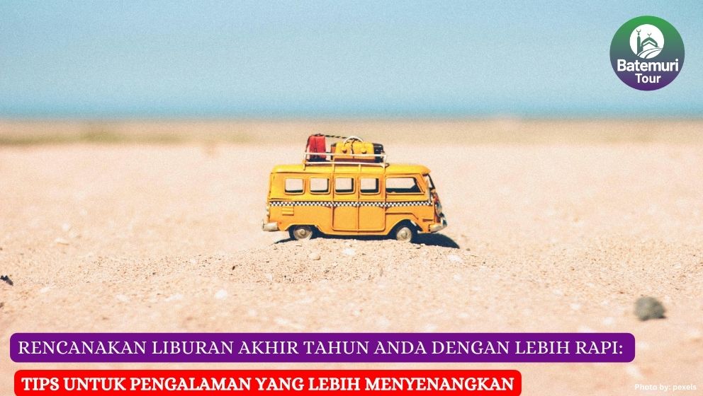 Rencanakan Liburan Akhir Tahun Anda dengan Lebih Rapi: Tips untuk Pengalaman yang Lebih Menyenangkan